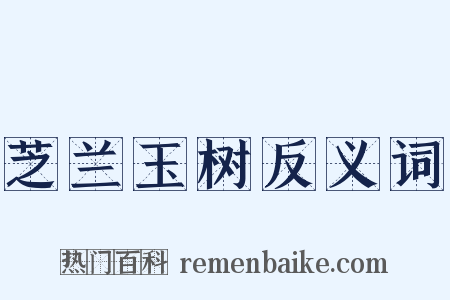 芝兰玉树反义词是什么意思的图片